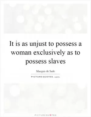 It is as unjust to possess a woman exclusively as to possess slaves Picture Quote #1