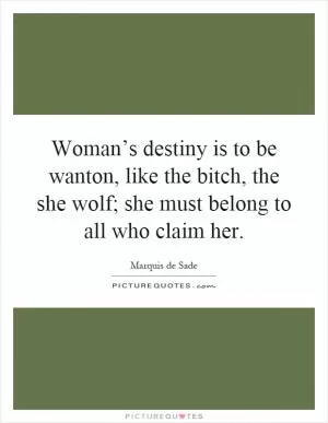 Woman’s destiny is to be wanton, like the bitch, the she wolf; she must belong to all who claim her Picture Quote #1