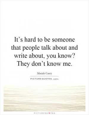 It’s hard to be someone that people talk about and write about, you know? They don’t know me Picture Quote #1