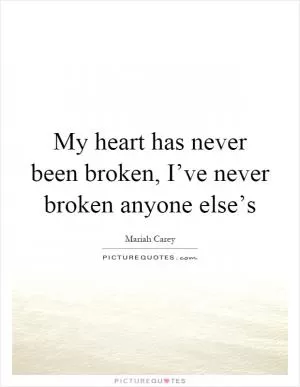My heart has never been broken, I’ve never broken anyone else’s Picture Quote #1