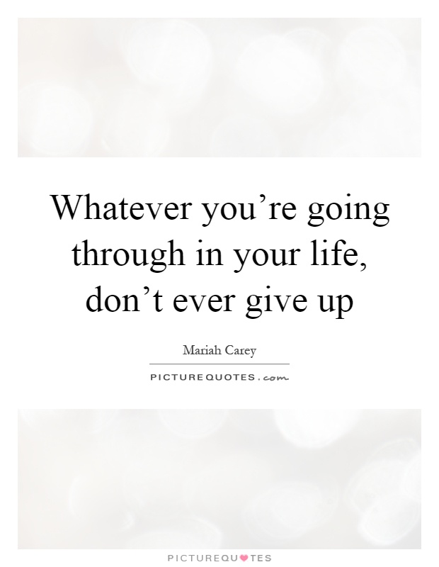 Whatever you're going through in your life, don't ever give up Picture Quote #1