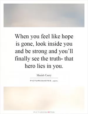 When you feel like hope is gone, look inside you and be strong and you’ll finally see the truth- that hero lies in you Picture Quote #1