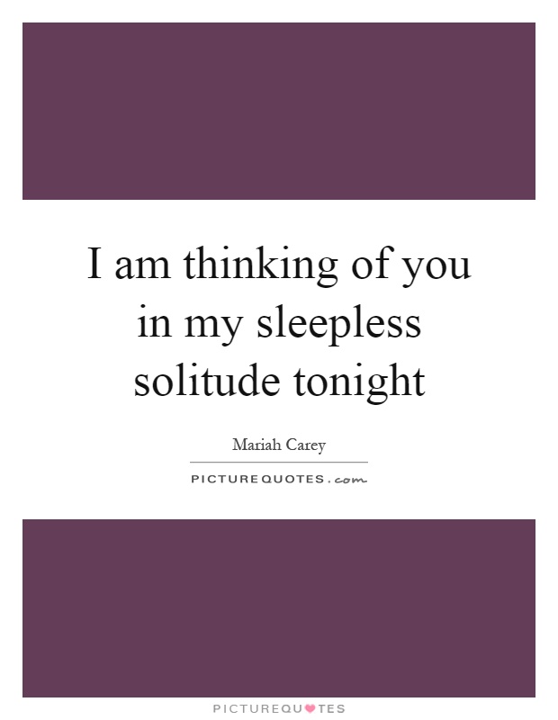 I am thinking of you in my sleepless solitude tonight Picture Quote #1