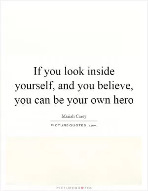If you look inside yourself, and you believe, you can be your own hero Picture Quote #1