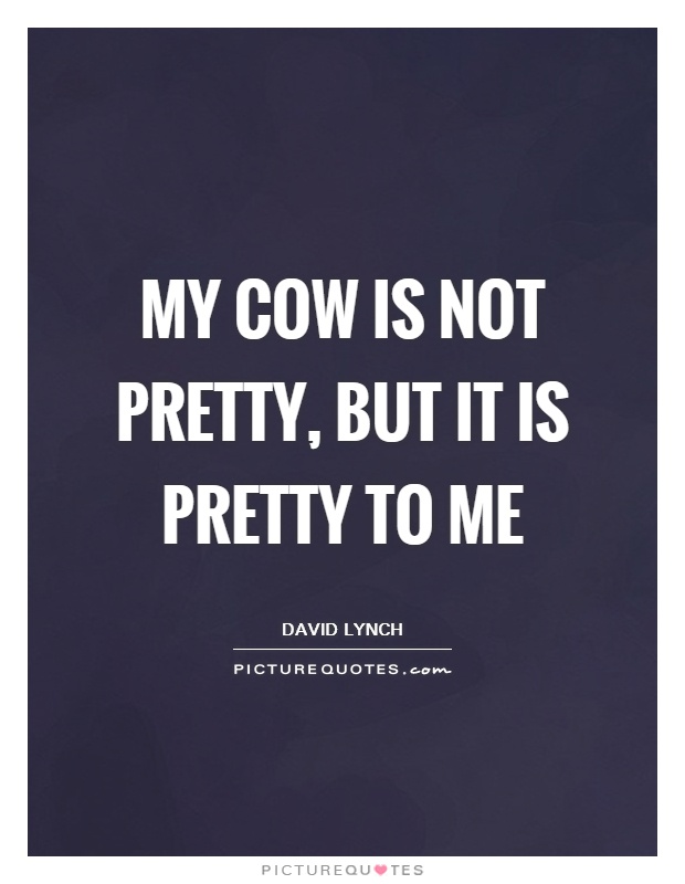 My cow is not pretty, but it is pretty to me Picture Quote #1