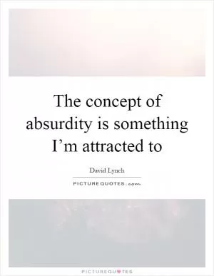 The concept of absurdity is something I’m attracted to Picture Quote #1