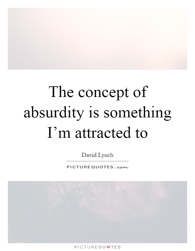 The concept of absurdity is something I'm attracted to Picture Quote #1