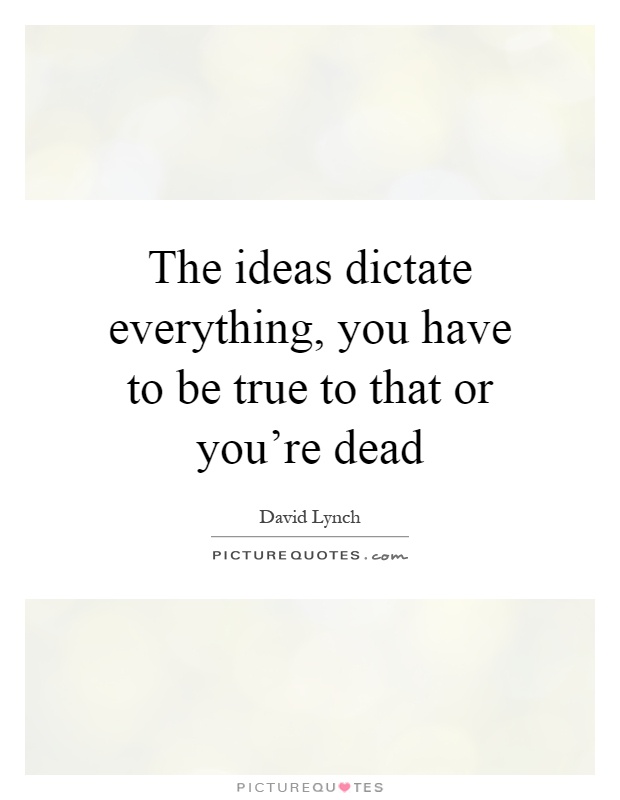 The ideas dictate everything, you have to be true to that or you're dead Picture Quote #1