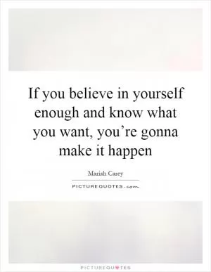 If you believe in yourself enough and know what you want, you’re gonna make it happen Picture Quote #1