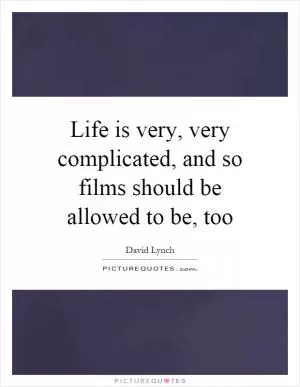 Life is very, very complicated, and so films should be allowed to be, too Picture Quote #1
