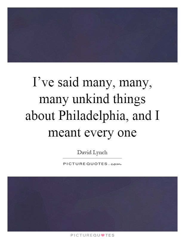 I've said many, many, many unkind things about Philadelphia, and I meant every one Picture Quote #1