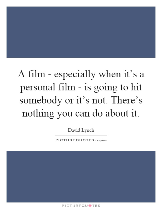 A film - especially when it's a personal film - is going to hit somebody or it's not. There's nothing you can do about it Picture Quote #1