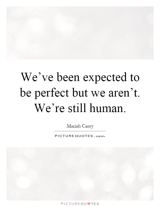 We've been expected to be perfect but we aren't. We're still human Picture Quote #1