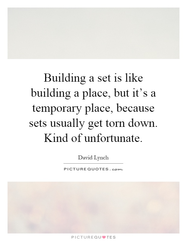 Building a set is like building a place, but it's a temporary place, because sets usually get torn down. Kind of unfortunate Picture Quote #1