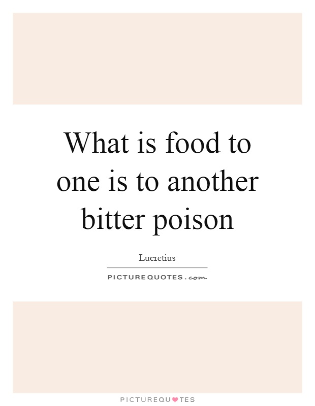What is food to one is to another bitter poison Picture Quote #1