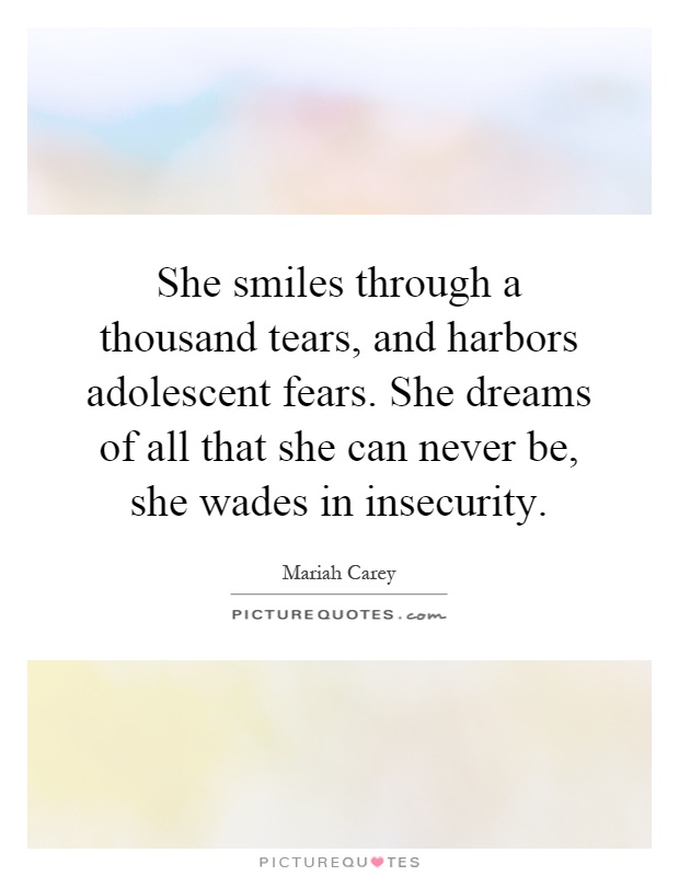 She smiles through a thousand tears, and harbors adolescent fears. She dreams of all that she can never be, she wades in insecurity Picture Quote #1