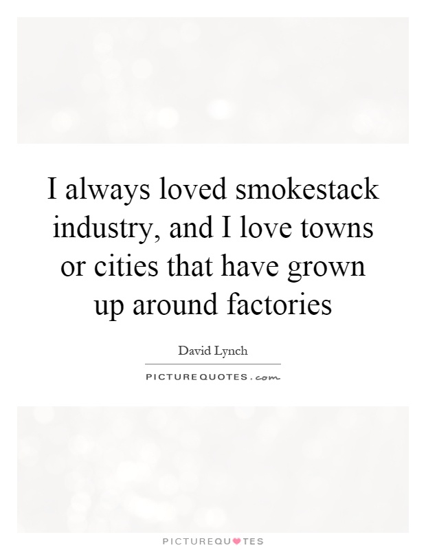 I always loved smokestack industry, and I love towns or cities that have grown up around factories Picture Quote #1