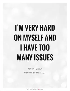 I’m very hard on myself and I have too many issues Picture Quote #1