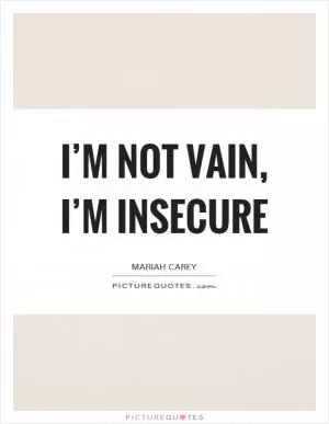 I’m not vain, I’m insecure Picture Quote #1