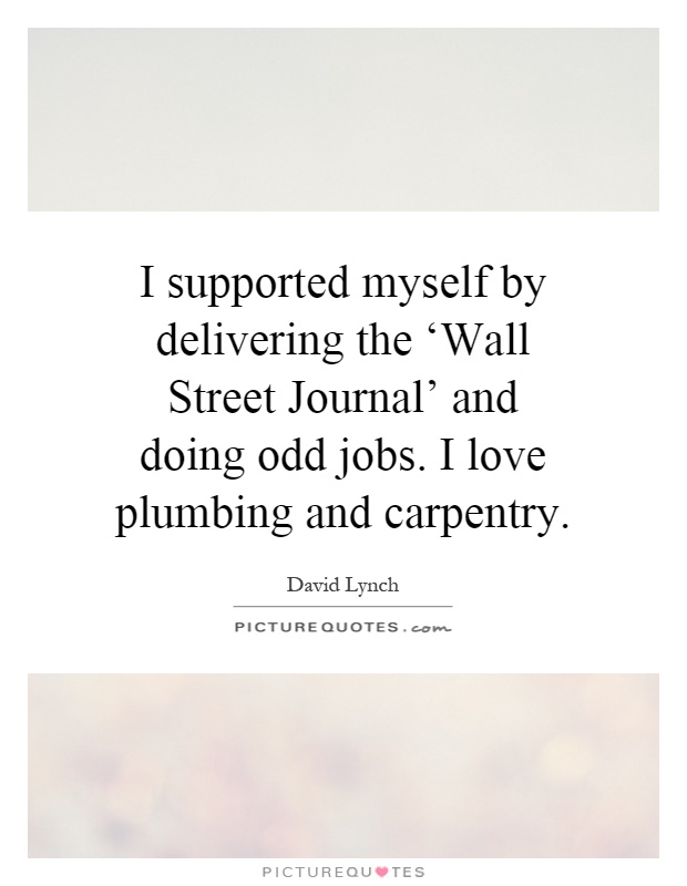 I supported myself by delivering the ‘Wall Street Journal' and doing odd jobs. I love plumbing and carpentry Picture Quote #1