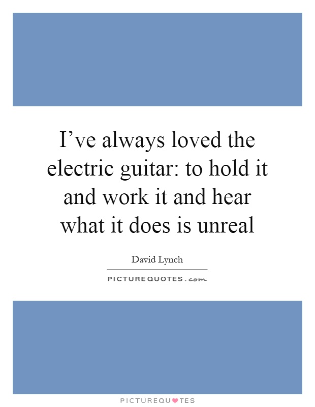 I've always loved the electric guitar: to hold it and work it and hear what it does is unreal Picture Quote #1