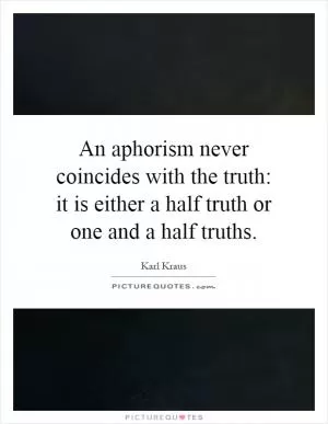 An aphorism never coincides with the truth: it is either a half truth or one and a half truths Picture Quote #1