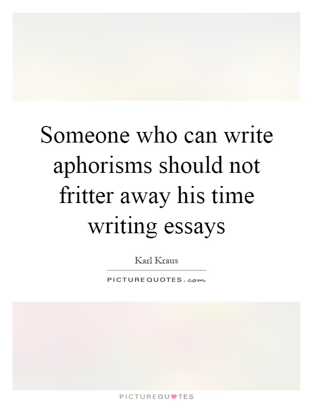 Someone who can write aphorisms should not fritter away his time writing essays Picture Quote #1