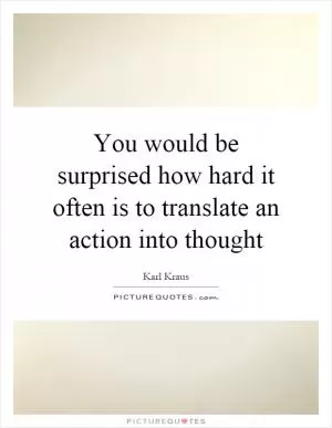 You would be surprised how hard it often is to translate an action into thought Picture Quote #1