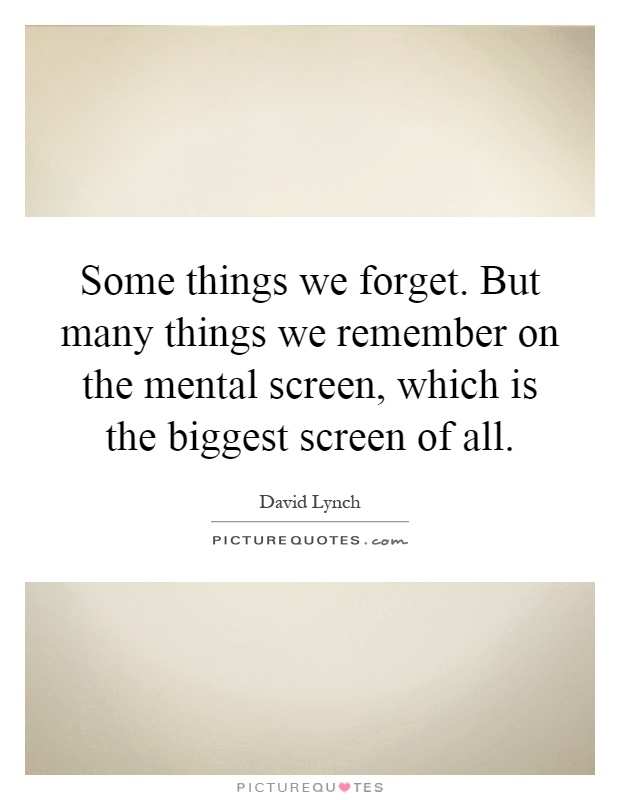 Some things we forget. But many things we remember on the mental screen, which is the biggest screen of all Picture Quote #1