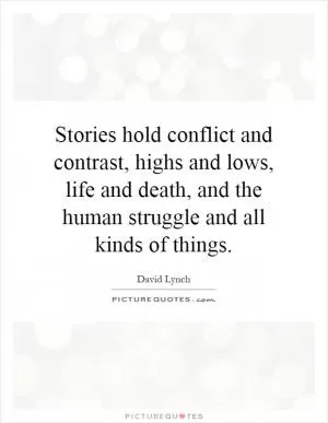 Stories hold conflict and contrast, highs and lows, life and death, and the human struggle and all kinds of things Picture Quote #1