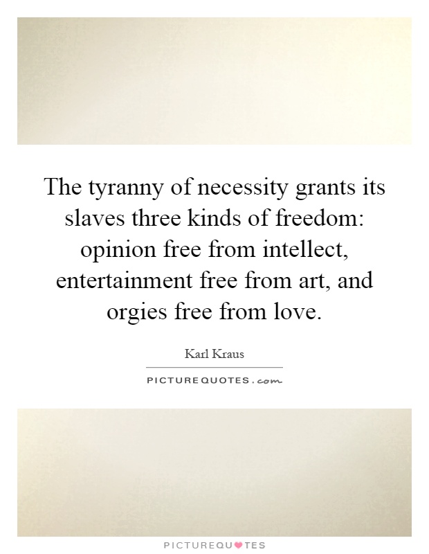 The tyranny of necessity grants its slaves three kinds of freedom: opinion free from intellect, entertainment free from art, and orgies free from love Picture Quote #1