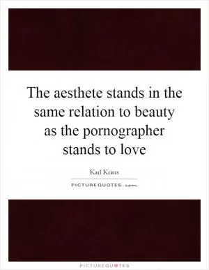 The aesthete stands in the same relation to beauty as the pornographer stands to love Picture Quote #1