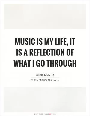 Music is my life, it is a reflection of what I go through Picture Quote #1