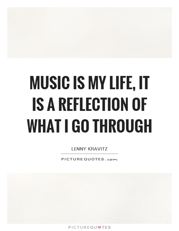 Music is my life, it is a reflection of what I go through Picture Quote #1