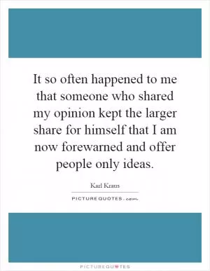 It so often happened to me that someone who shared my opinion kept the larger share for himself that I am now forewarned and offer people only ideas Picture Quote #1