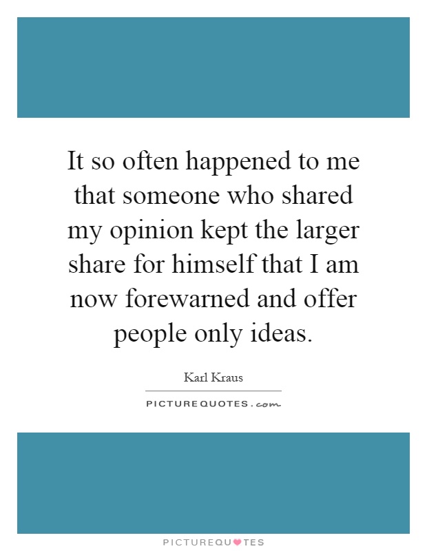 It so often happened to me that someone who shared my opinion kept the larger share for himself that I am now forewarned and offer people only ideas Picture Quote #1