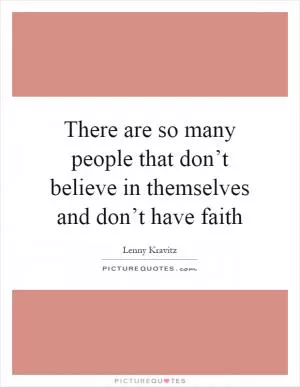 There are so many people that don’t believe in themselves and don’t have faith Picture Quote #1