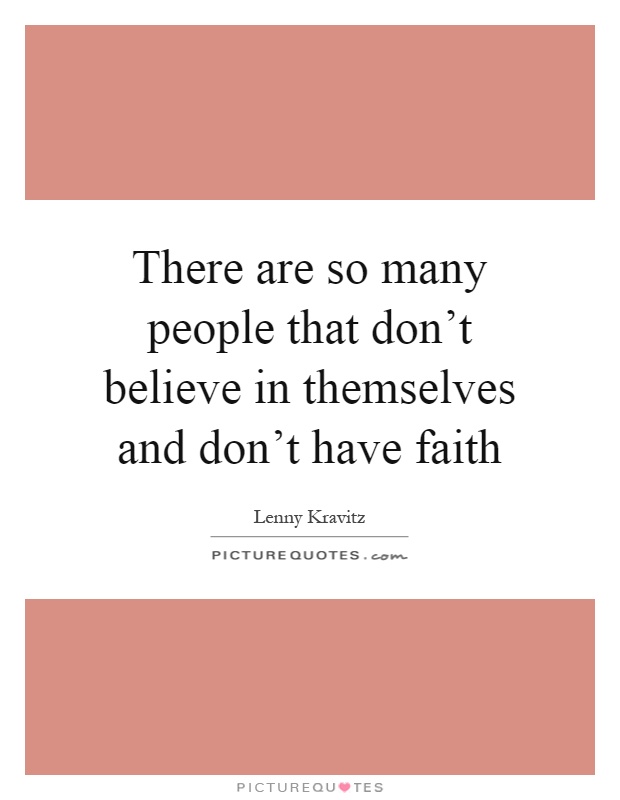 There are so many people that don't believe in themselves and don't have faith Picture Quote #1