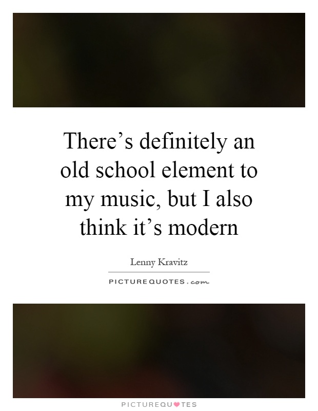 There's definitely an old school element to my music, but I also think it's modern Picture Quote #1
