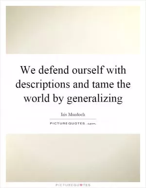 We defend ourself with descriptions and tame the world by generalizing Picture Quote #1