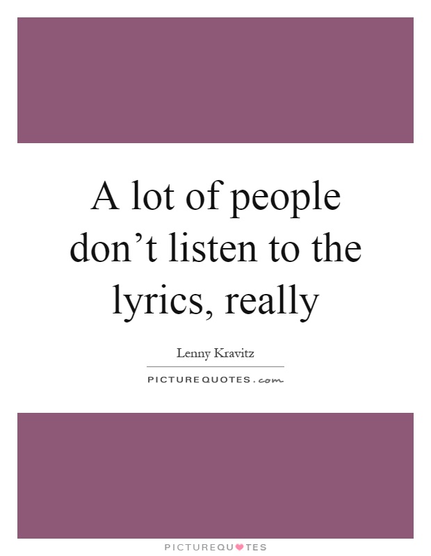 A lot of people don't listen to the lyrics, really Picture Quote #1