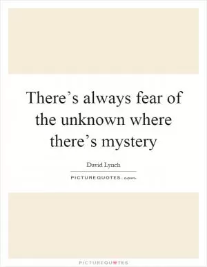 There’s always fear of the unknown where there’s mystery Picture Quote #1