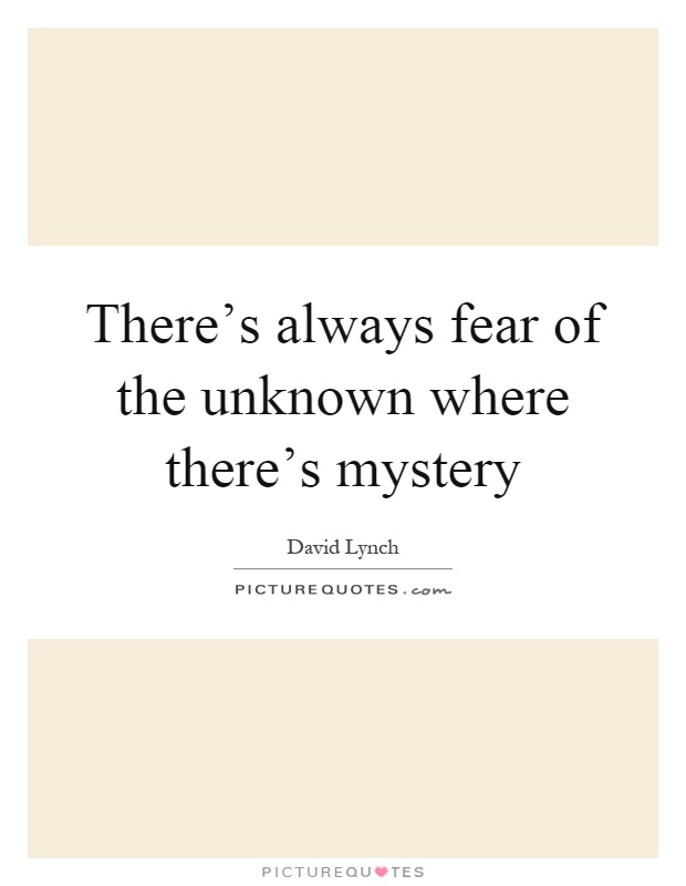 There's always fear of the unknown where there's mystery Picture Quote #1