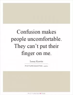Confusion makes people uncomfortable. They can’t put their finger on me Picture Quote #1