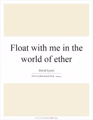 Float with me in the world of ether Picture Quote #1