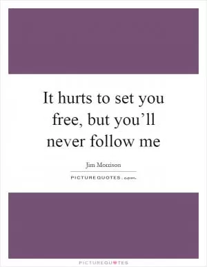 It hurts to set you free, but you’ll never follow me Picture Quote #1