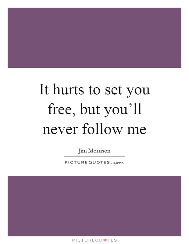 It hurts to set you free, but you'll never follow me Picture Quote #1