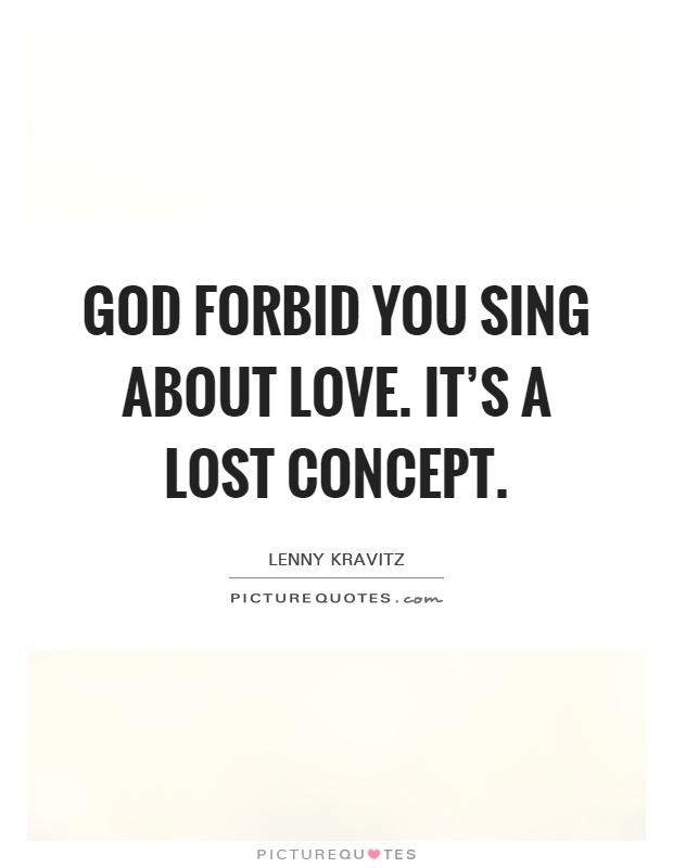God forbid you sing about love. It's a lost concept Picture Quote #1