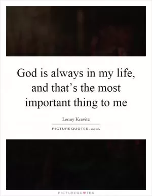 God is always in my life, and that’s the most important thing to me Picture Quote #1