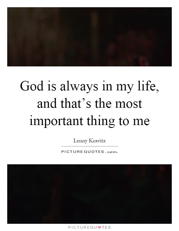 God is always in my life, and that's the most important thing to me Picture Quote #1